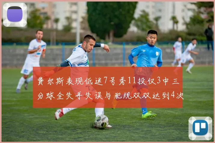 费尔斯表现低迷7号秀11投仅3中三分球全失手失误与犯规双双达到4次