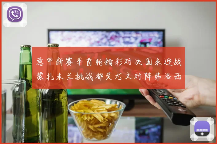 意甲新赛季首轮精彩对决国米迎战蒙扎米兰挑战都灵尤文对阵弗洛西诺内
