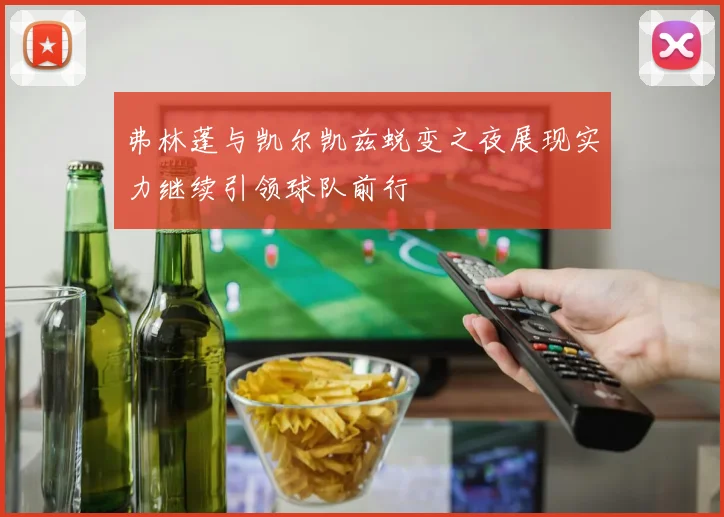 弗林蓬与凯尔凯兹蜕变之夜展现实力继续引领球队前行