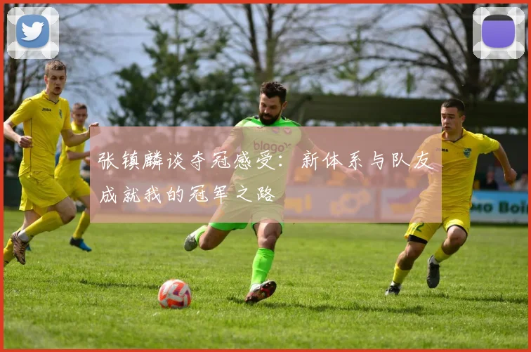 张镇麟谈夺冠感受：新体系与队友成就我的冠军之路
