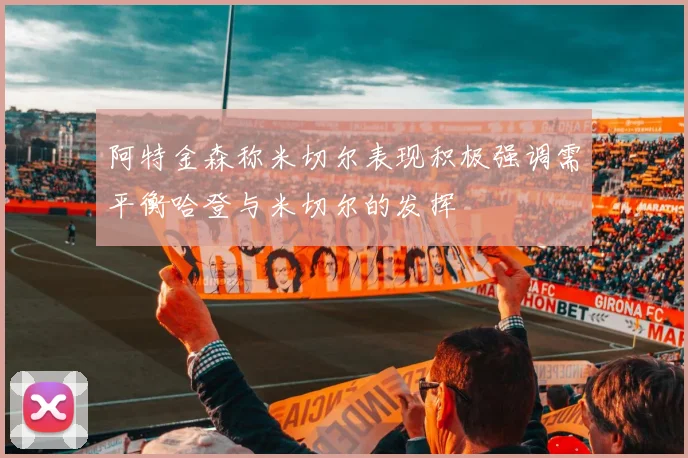 阿特金森称米切尔表现积极强调需平衡哈登与米切尔的发挥