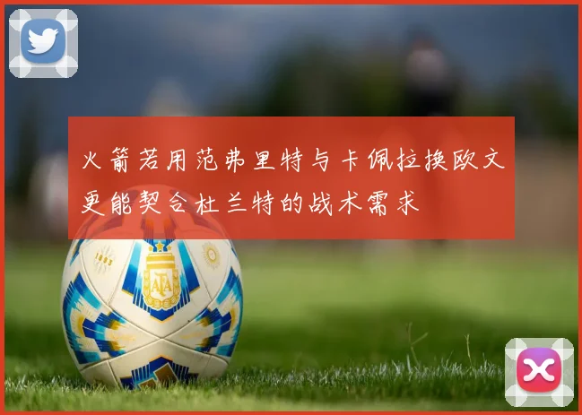 火箭若用范弗里特与卡佩拉换欧文更能契合杜兰特的战术需求