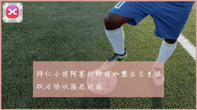 拜仁小将阿塞科即将加盟法兰克福双方协议接近达成