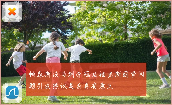 帕森斯谈马刺夺冠后福克斯薪资问题引发热议是否真有意义