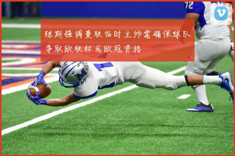 琼斯强调曼联临时主帅需确保球队争取欧联杯或欧冠资格