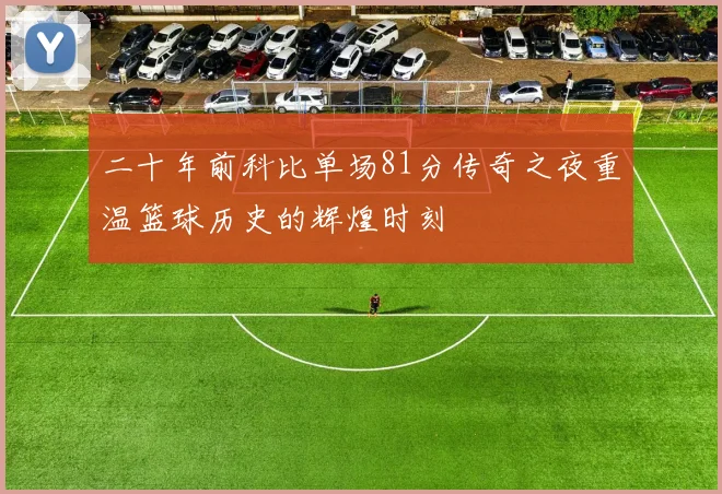 二十年前科比单场81分传奇之夜重温篮球历史的辉煌时刻