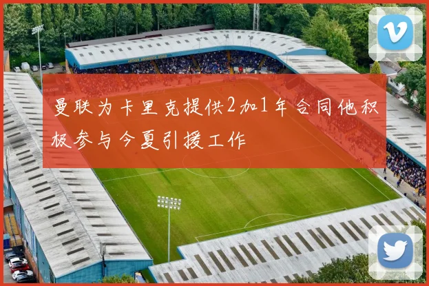 曼联为卡里克提供2加1年合同他积极参与今夏引援工作
