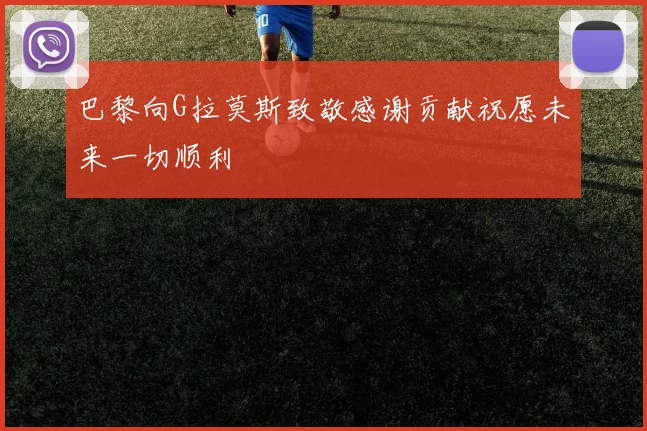 巴黎向G拉莫斯致敬感谢贡献祝愿未来一切顺利