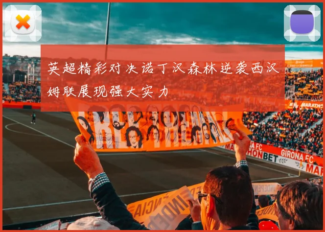 英超精彩对决诺丁汉森林逆袭西汉姆联展现强大实力